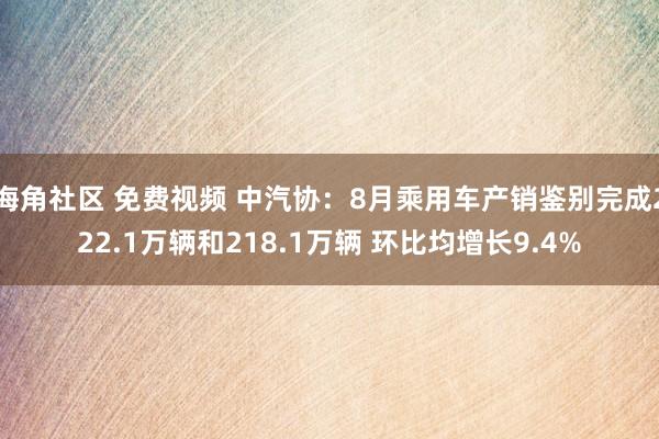 海角社区 免费视频 中汽协：8月乘用车产销鉴别完成222.1万辆和218.1万辆 环比均增长9.4%