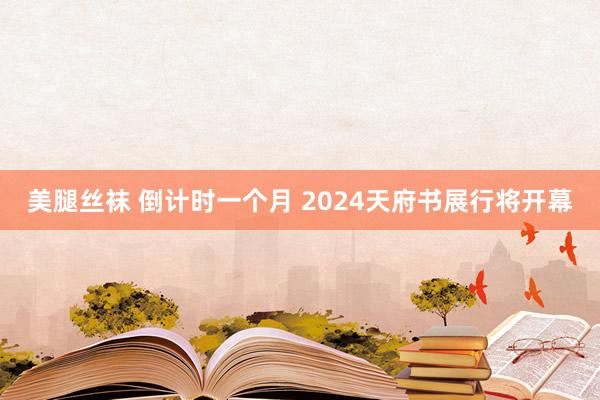 美腿丝袜 倒计时一个月 2024天府书展行将开幕