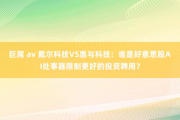 巨屌 av 戴尔科技VS惠与科技：谁是好意思股AI处事器限制更好的投资聘用？