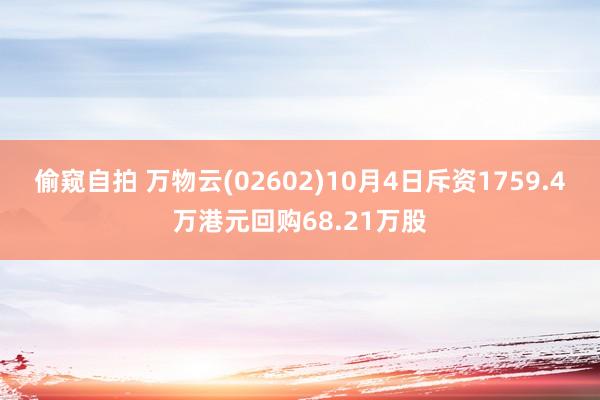 偷窥自拍 万物云(02602)10月4日斥资1759.4万港元回购68.21万股