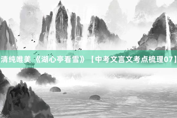 清纯唯美 《湖心亭看雪》【中考文言文考点梳理07】