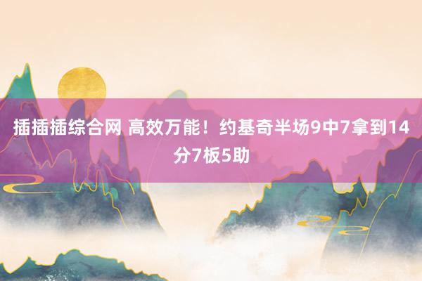 插插插综合网 高效万能！约基奇半场9中7拿到14分7板5助