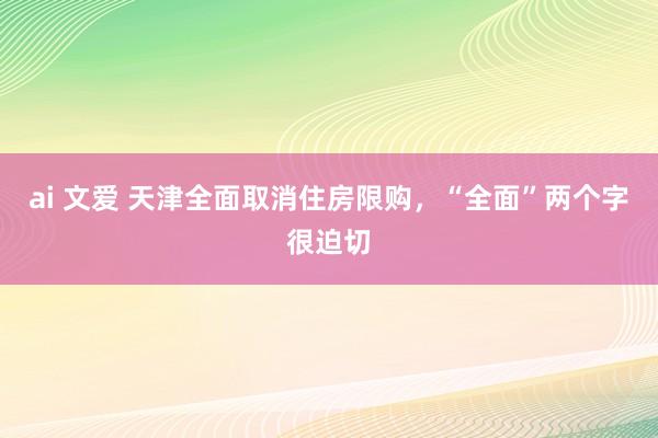 ai 文爱 天津全面取消住房限购，“全面”两个字很迫切