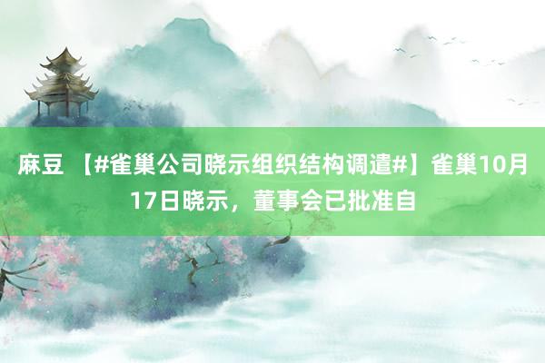 麻豆 【#雀巢公司晓示组织结构调遣#】雀巢10月17日晓示，董事会已批准自