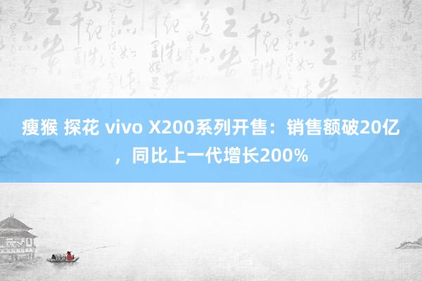 瘦猴 探花 vivo X200系列开售：销售额破20亿，同比上一代增长200%