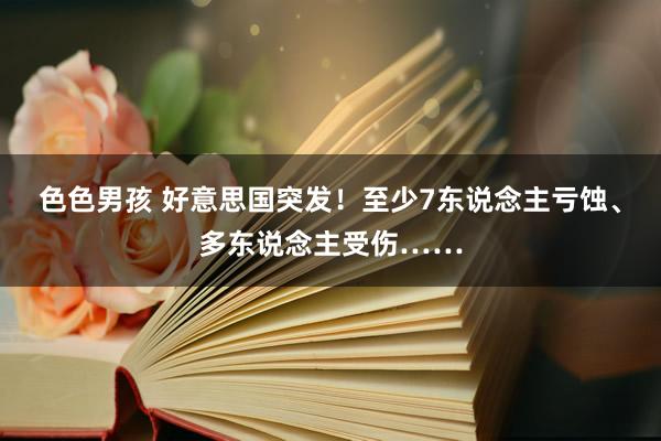 色色男孩 好意思国突发！至少7东说念主亏蚀、多东说念主受伤……