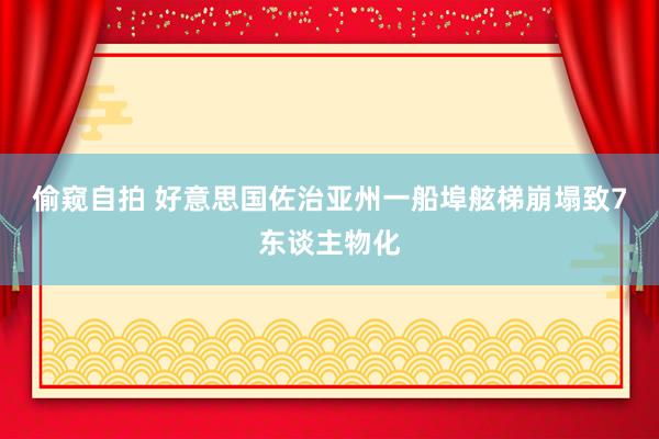 偷窥自拍 好意思国佐治亚州一船埠舷梯崩塌致7东谈主物化