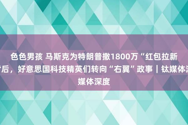 色色男孩 马斯克为特朗普撒1800万“红包拉新”背后，好意思国科技精英们转向“右翼”政事｜钛媒体深度