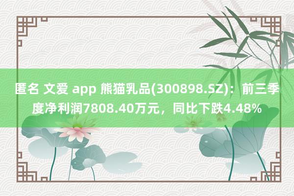 匿名 文爱 app 熊猫乳品(300898.SZ)：前三季度净利润7808.40万元，同比下跌4.48%