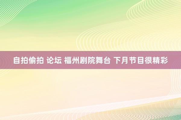 自拍偷拍 论坛 福州剧院舞台 下月节目很精彩