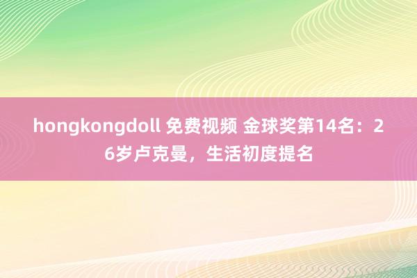 hongkongdoll 免费视频 金球奖第14名：26岁卢克曼，生活初度提名