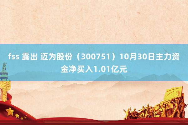 fss 露出 迈为股份（300751）10月30日主力资金净买入1.01亿元