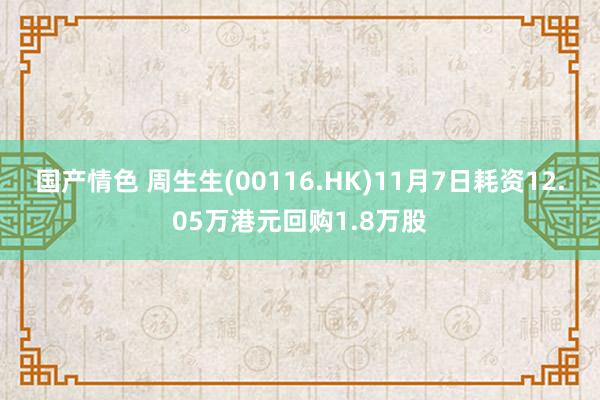 国产情色 周生生(00116.HK)11月7日耗资12.05万港元回购1.8万股