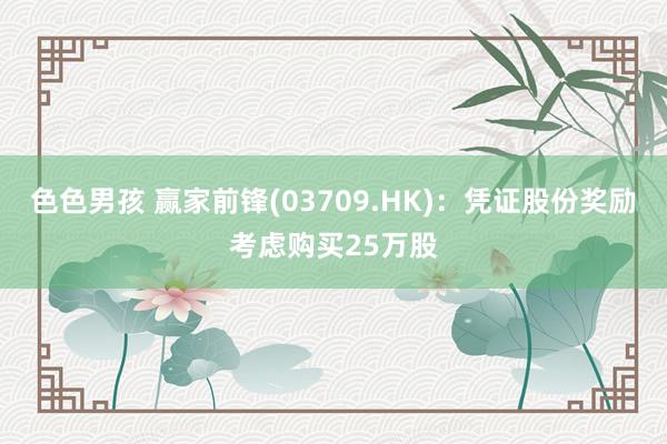 色色男孩 赢家前锋(03709.HK)：凭证股份奖励考虑购买25万股