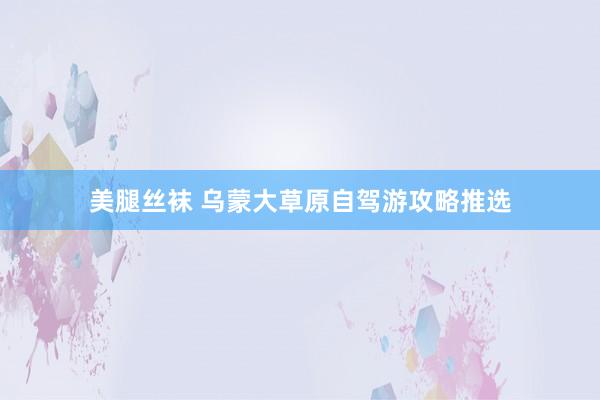 美腿丝袜 乌蒙大草原自驾游攻略推选