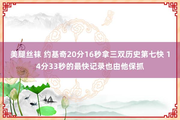 美腿丝袜 约基奇20分16秒拿三双历史第七快 14分33秒的最快记录也由他保抓